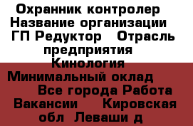 Охранник-контролер › Название организации ­ ГП Редуктор › Отрасль предприятия ­ Кинология › Минимальный оклад ­ 12 000 - Все города Работа » Вакансии   . Кировская обл.,Леваши д.